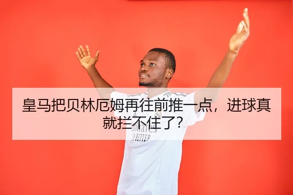 皇马把贝林厄姆再往前推一点，进球真就拦不住了？
