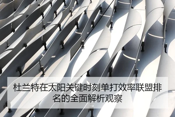 杜兰特在太阳关键时刻单打效率联盟排名的全面解析观察