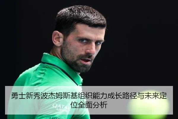 勇士新秀波杰姆斯基组织能力成长路径与未来定位全面分析