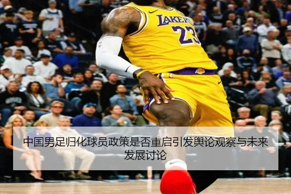 中国男足归化球员政策是否重启引发舆论观察与未来发展讨论