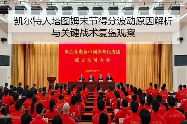 凯尔特人塔图姆末节得分波动原因解析与关键战术复盘观察