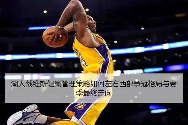 湖人戴维斯健康管理策略如何左右西部争冠格局与赛季最终走向