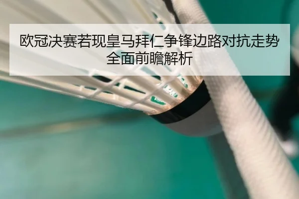 欧冠决赛若现皇马拜仁争锋边路对抗走势全面前瞻解析