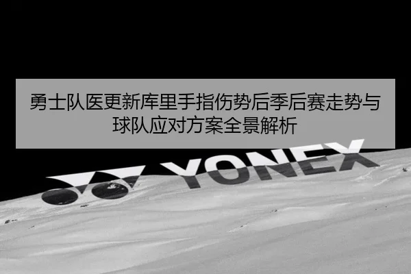 勇士队医更新库里手指伤势后季后赛走势与球队应对方案全景解析