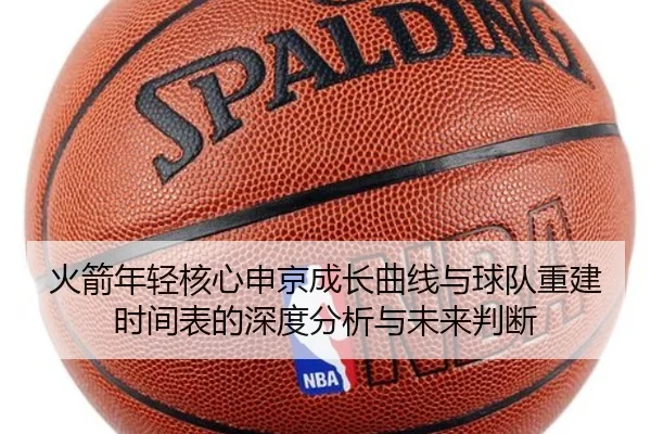 火箭年轻核心申京成长曲线与球队重建时间表的深度分析与未来判断